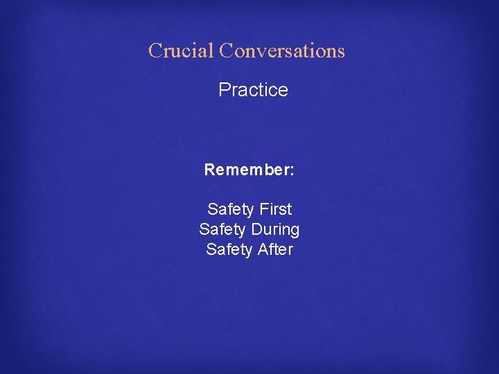 Crucial Conversations Practice Remember: Safety First Safety During Safety After 