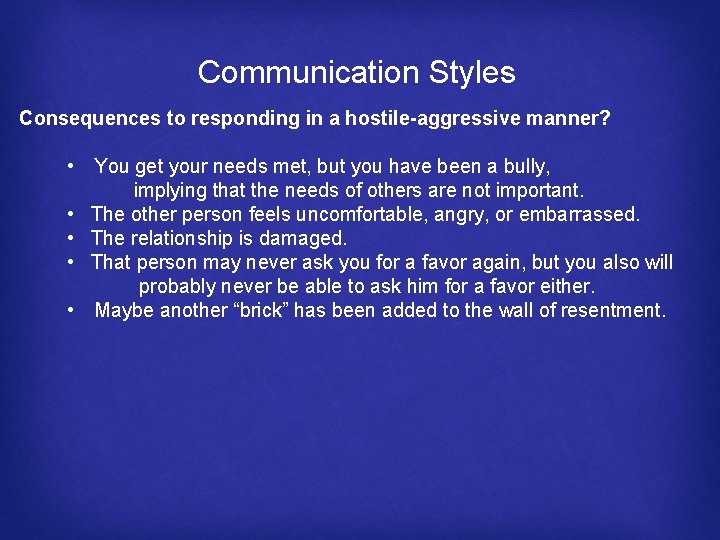 Communication Styles Consequences to responding in a hostile-aggressive manner? • You get your needs
