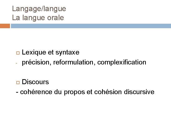 Langage/langue La langue orale - Lexique et syntaxe précision, reformulation, complexification Discours - cohérence