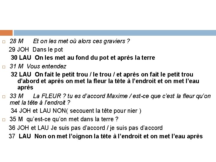 28 M Et on les met où alors ces graviers ? 29 JOH Dans