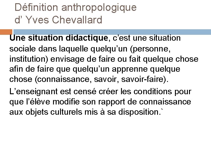 Définition anthropologique d’ Yves Chevallard Une situation didactique, c’est une situation sociale dans laquelle