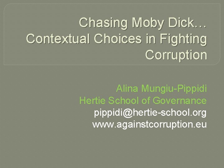 Chasing Moby Dick… Contextual Choices in Fighting Corruption Alina Mungiu-Pippidi Hertie School of Governance