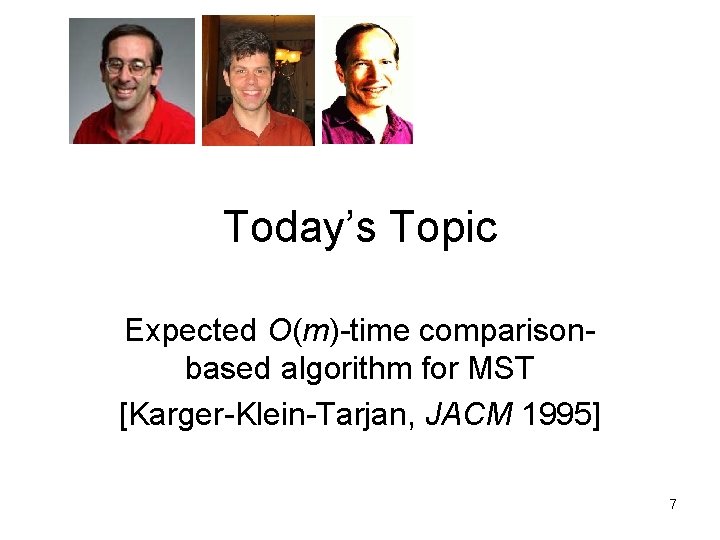 Today’s Topic Expected O(m)-time comparisonbased algorithm for MST [Karger-Klein-Tarjan, JACM 1995] 7 