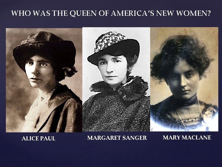 WHO WAS THE QUEEN OF AMERICA’S NEW WOMEN? ALICE PAUL MARGARET SANGER MARY MACLANE