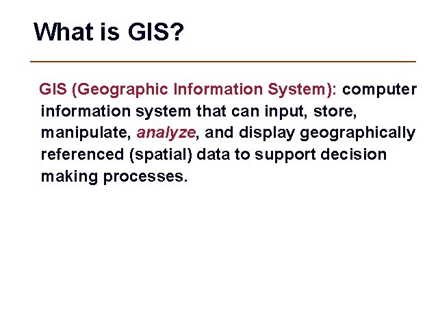 What is GIS? GIS (Geographic Information System): computer information system that can input, store,