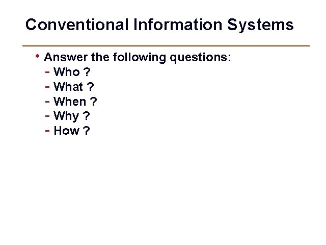Conventional Information Systems • Answer the following questions: - Who ? - What ?