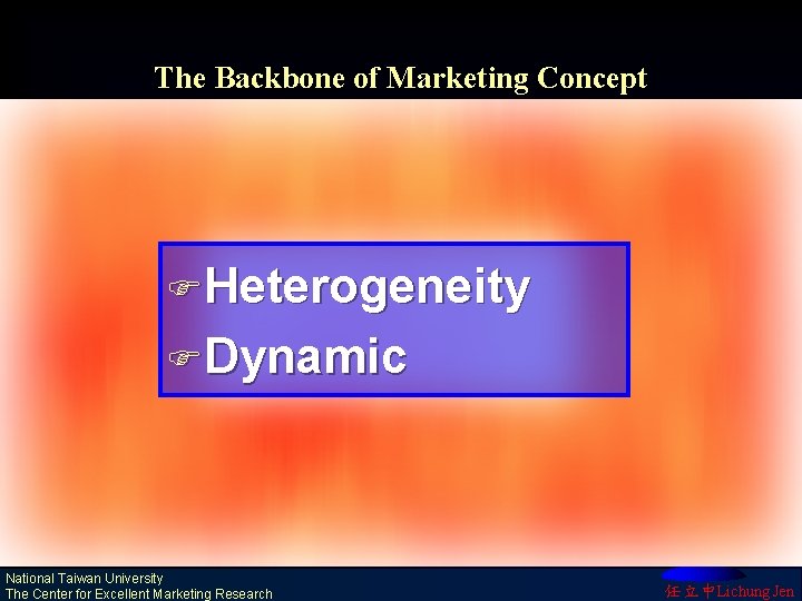 The Backbone of Marketing Concept FHeterogeneity FDynamic National Taiwan University The Center for Excellent