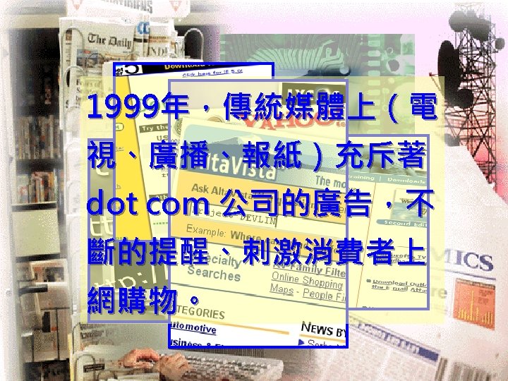 1999年，傳統媒體上（電 視、廣播、報紙）充斥著 dot com 公司的廣告，不 斷的提醒、刺激消費者上 網購物。 National Taiwan University The Center for Excellent