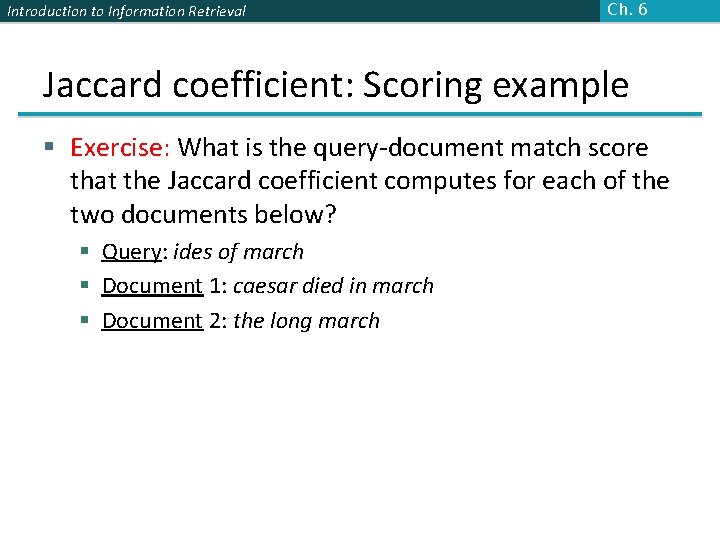 Introduction to Information Retrieval Ch. 6 Jaccard coefficient: Scoring example § Exercise: What is Introduction to Information Retrieval Ch. 6 Jaccard coefficient: Scoring example § Exercise: What is