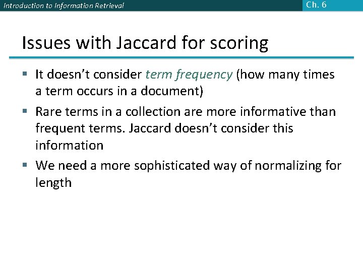 Introduction to Information Retrieval Ch. 6 Issues with Jaccard for scoring § It doesn’t Introduction to Information Retrieval Ch. 6 Issues with Jaccard for scoring § It doesn’t