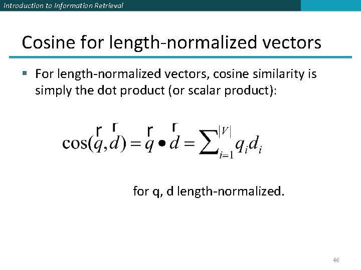 Introduction to Information Retrieval Cosine for length-normalized vectors § For length-normalized vectors, cosine similarity Introduction to Information Retrieval Cosine for length-normalized vectors § For length-normalized vectors, cosine similarity