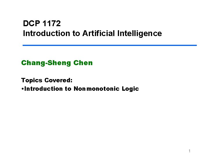 DCP 1172 Introduction to Artificial Intelligence Chang-Sheng Chen Topics Covered: • Introduction to Nonmonotonic DCP 1172 Introduction to Artificial Intelligence Chang-Sheng Chen Topics Covered: • Introduction to Nonmonotonic