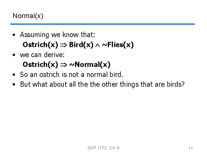 Normal(x) • Assuming we know that: Ostrich(x) Bird(x) ~Flies(x) • we can derive: Ostrich(x) Normal(x) • Assuming we know that: Ostrich(x) Bird(x) ~Flies(x) • we can derive: Ostrich(x)