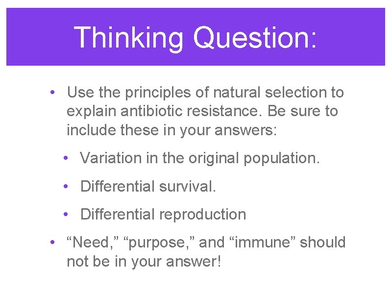 Thinking Question: • Use the principles of natural selection to explain antibiotic resistance. Be