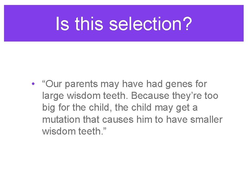 Is this selection? • “Our parents may have had genes for large wisdom teeth.