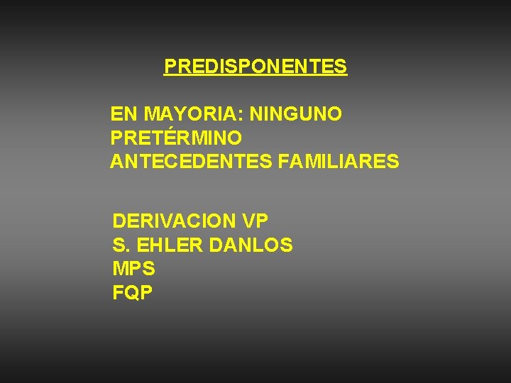 PREDISPONENTES EN MAYORIA: NINGUNO PRETÉRMINO ANTECEDENTES FAMILIARES DERIVACION VP S. EHLER DANLOS MPS FQP