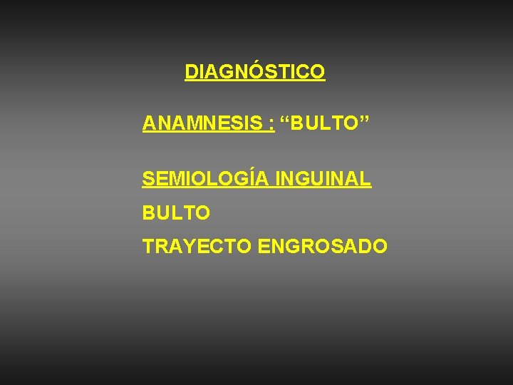 DIAGNÓSTICO ANAMNESIS : “BULTO” SEMIOLOGÍA INGUINAL BULTO TRAYECTO ENGROSADO 