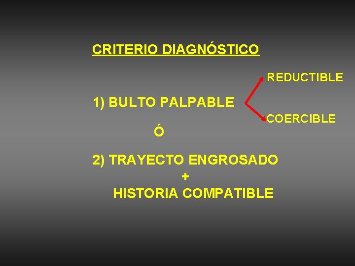 CRITERIO DIAGNÓSTICO REDUCTIBLE 1) BULTO PALPABLE Ó COERCIBLE 2) TRAYECTO ENGROSADO + HISTORIA COMPATIBLE