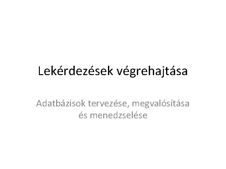 Lekérdezések végrehajtása Adatbázisok tervezése, megvalósítása és menedzselése 