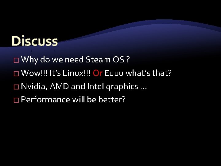 Discuss � Why do we need Steam OS ? � Wow!!! It’s Linux!!! Or