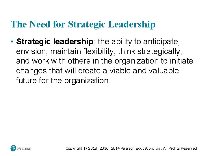 The Need for Strategic Leadership • Strategic leadership: the ability to anticipate, envision, maintain