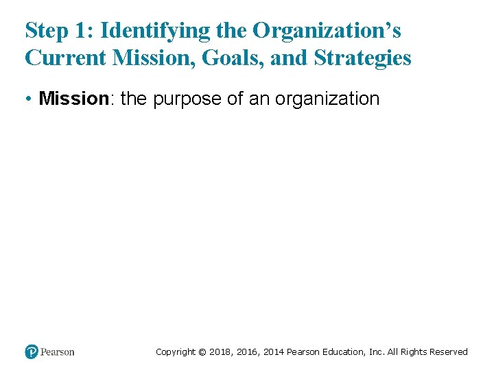 Step 1: Identifying the Organization’s Current Mission, Goals, and Strategies • Mission: the purpose