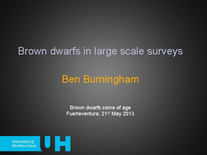 Brown dwarfs in large scale surveys Ben Burningham Brown dwarfs come of age Fuerteventura,