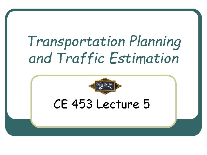 Transportation Planning and Traffic Estimation CE 453 Lecture 5 