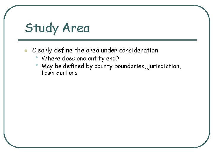 Study Area l Clearly define the area under consideration • Where does one entity
