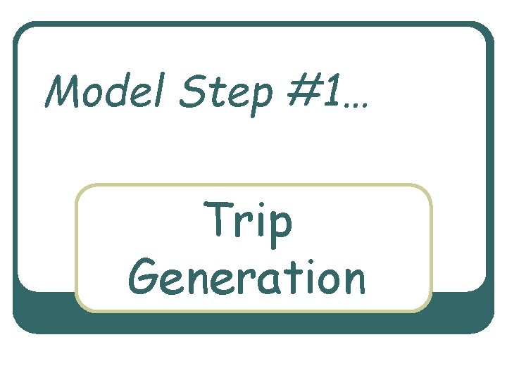 Model Step #1… Trip Generation 