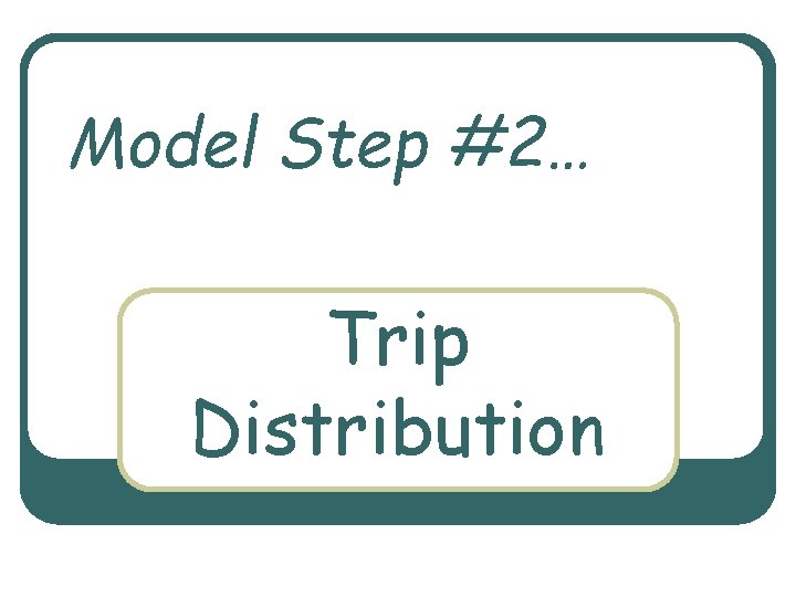 Model Step #2… Trip Distribution 