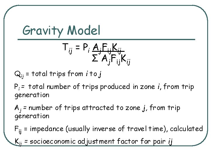 Gravity Model Tij = Pi Aj. Fij. Kij Σ Aj. Fij. Kij Qij =