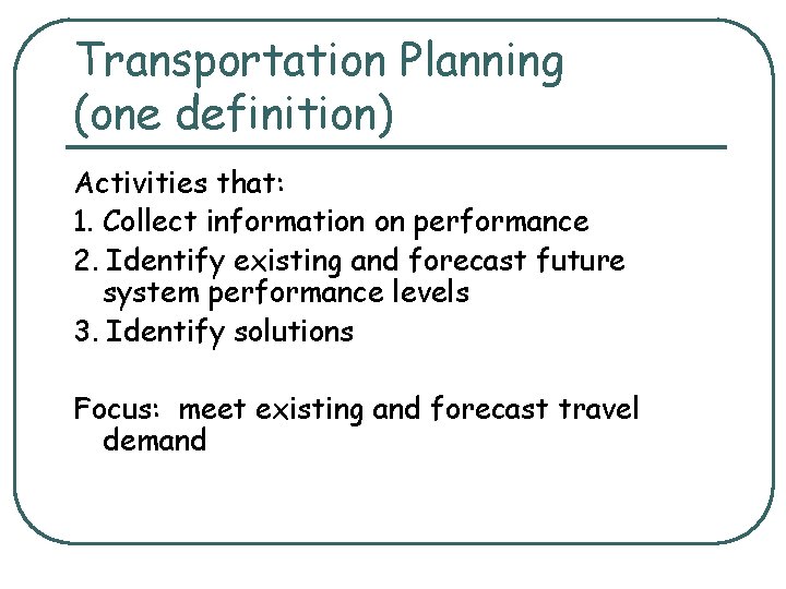 Transportation Planning (one definition) Activities that: 1. Collect information on performance 2. Identify existing