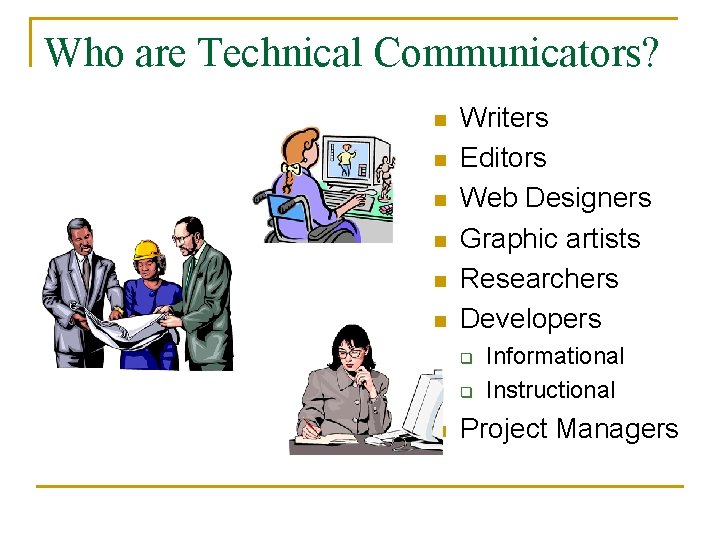 Who are Technical Communicators? n n n Writers Editors Web Designers Graphic artists Researchers