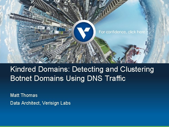 Kindred Domains: Detecting and Clustering Botnet Domains Using DNS Traffic Matt Thomas Data Architect,