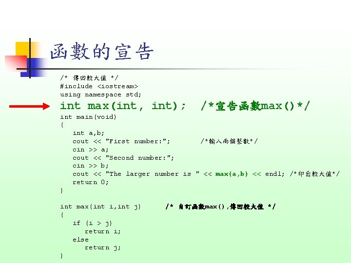 函數的宣告 /* 傳回較大值 */ #include <iostream> using namespace std; int max(int, int); /*宣告函數max()*/ int