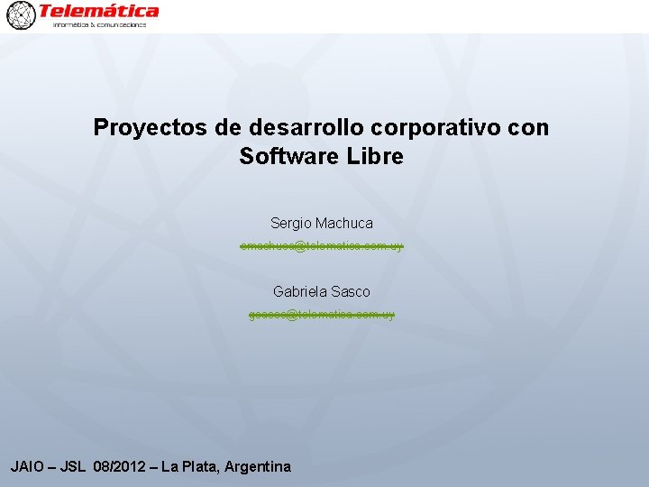 Proyectos de desarrollo corporativo con Software Libre Sergio Machuca smachuca@telematica. com. uy Gabriela Sasco