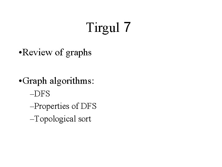 Tirgul 7 • Review of graphs • Graph algorithms: –DFS –Properties of DFS –Topological