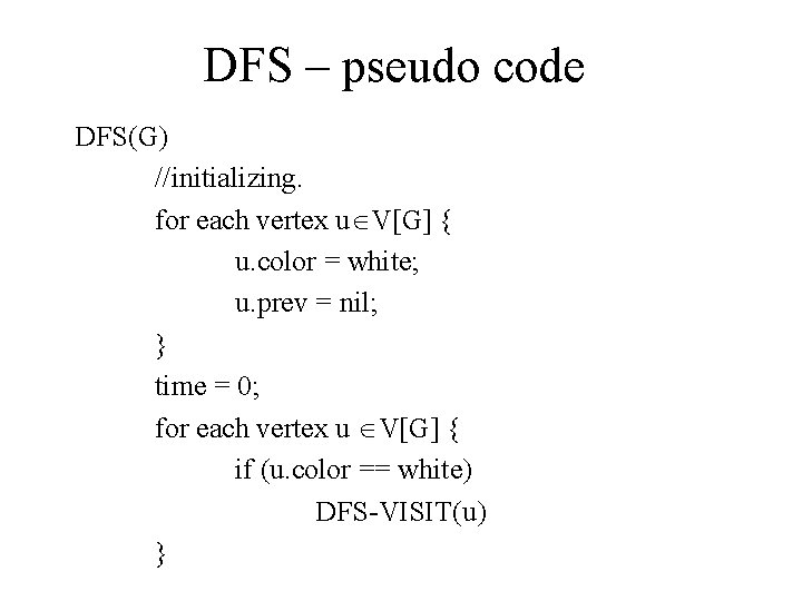 DFS – pseudo code DFS(G) //initializing. for each vertex u V[G] { u. color