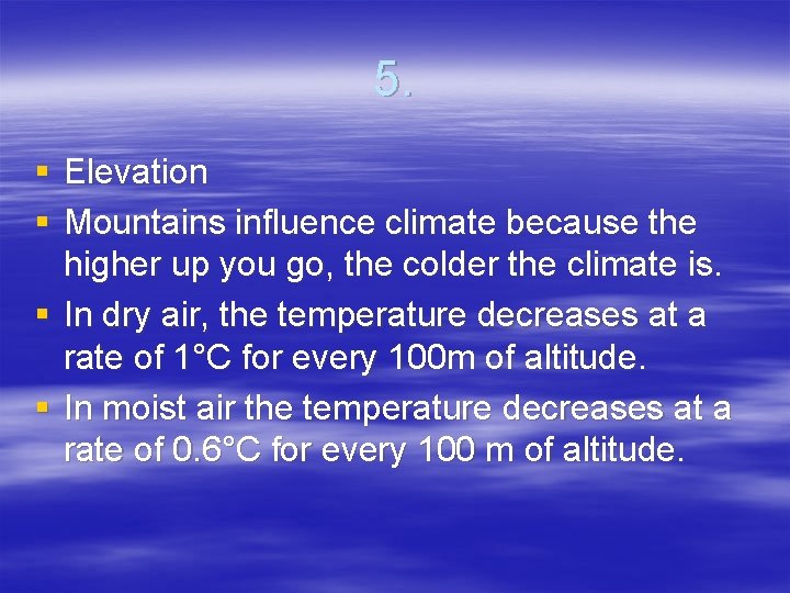 5. § Elevation § Mountains influence climate because the higher up you go, the