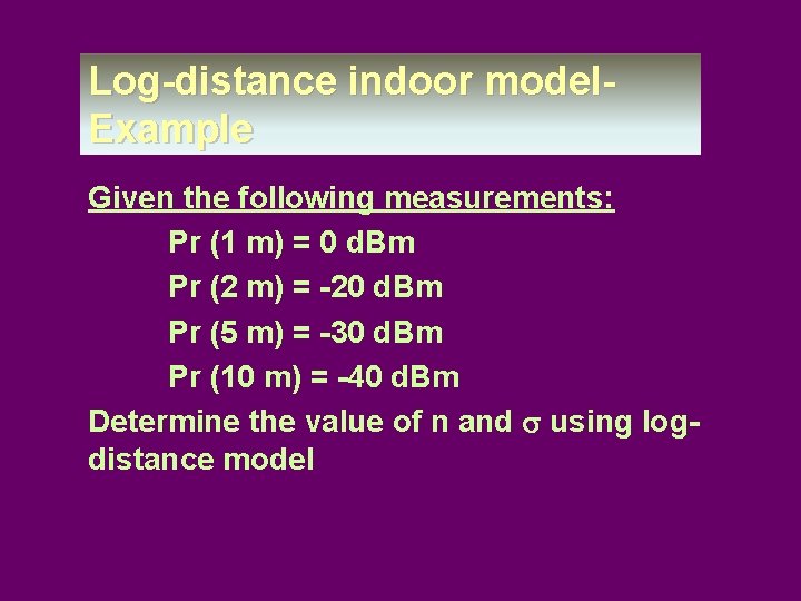 Log-distance indoor model- Example Given the following measurements: Pr (1 m) = 0 d.