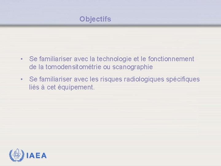 Objectifs • Se familiariser avec la technologie et le fonctionnement de la tomodensitométrie ou