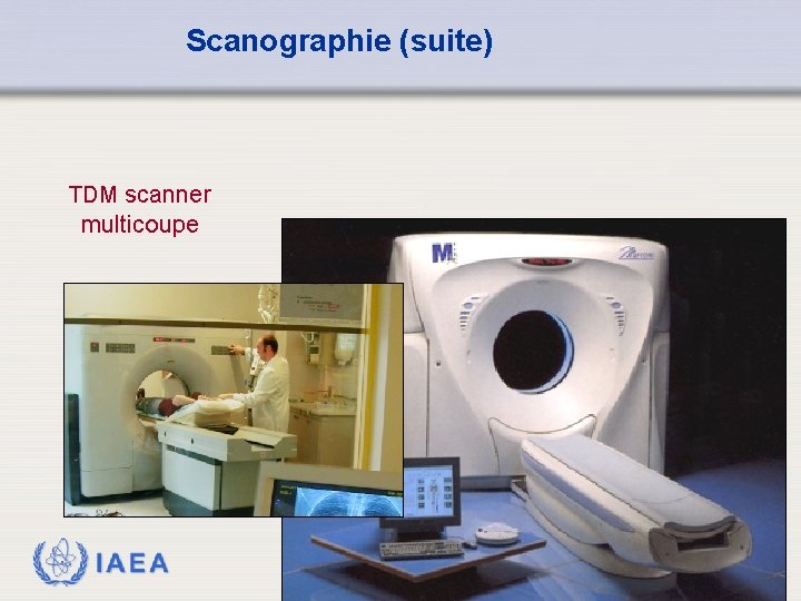 Scanographie (suite) TDM scanner multicoupe IAEA 8 