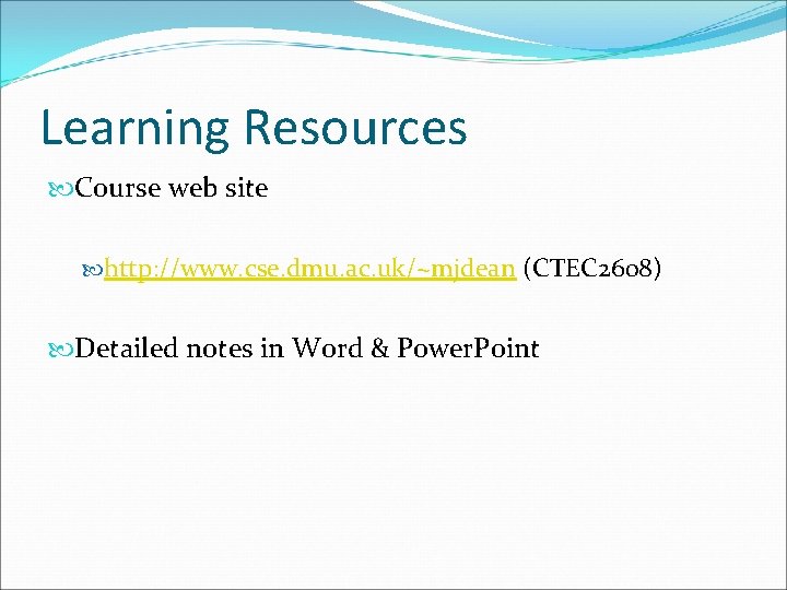 Learning Resources Course web site http: //www. cse. dmu. ac. uk/~mjdean (CTEC 2608) Detailed