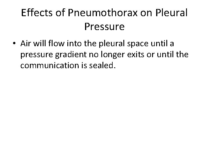 Effects of Pneumothorax on Pleural Pressure • Air will flow into the pleural space Effects of Pneumothorax on Pleural Pressure • Air will flow into the pleural space