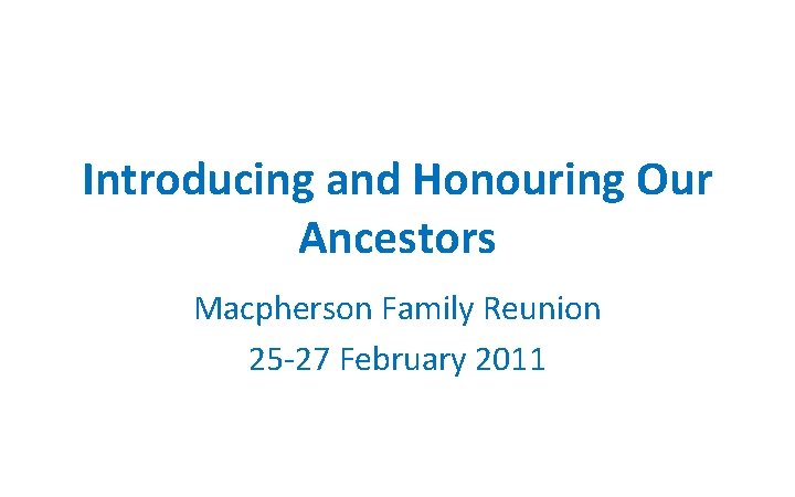 Introducing and Honouring Our Ancestors Macpherson Family Reunion 25 -27 February 2011 