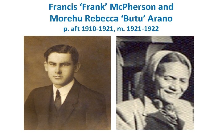 Francis ‘Frank’ Mc. Pherson and Morehu Rebecca ‘Butu’ Arano p. aft 1910 -1921, m.