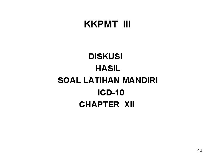 KKPMT III DISKUSI HASIL SOAL LATIHAN MANDIRI ICD-10 CHAPTER XII 43 