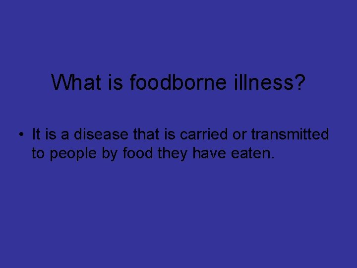 What is foodborne illness? • It is a disease that is carried or transmitted