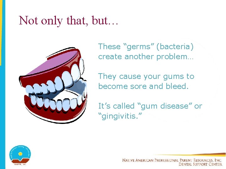 Not only that, but… These “germs” (bacteria) create another problem… They cause your gums